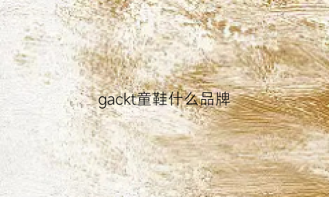 gackt童鞋什么品牌(garvalin童鞋)