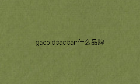 gacoidbadban什么品牌(gad是什么品牌)