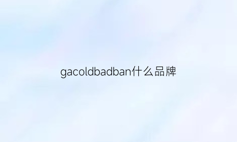 gacoldbadban什么品牌(gaco是什么牌子)