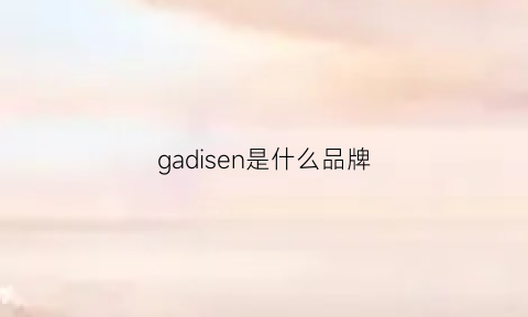 gadisen是什么品牌(gavadi是什么牌子)