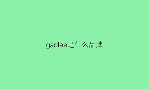gadlee是什么品牌(galee是什么牌子)