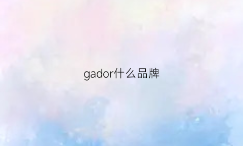 gador什么品牌(gar是什么品牌)