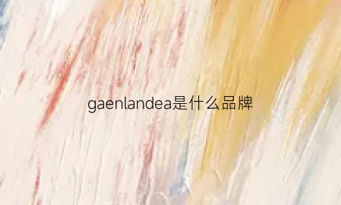 gaenlandea是什么品牌(ganlanz是什么牌子)