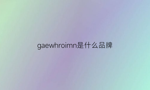 gaewhroimn是什么品牌(gadw是什么牌子)