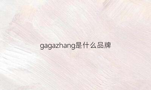 gagazhang是什么品牌(gagashow是哪里的牌子)