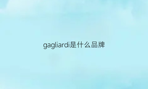 gagliardi是什么品牌(garhlvde是什么牌子)