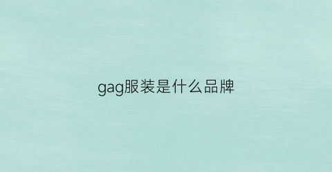 gag服装是什么品牌(gat衣服品牌)