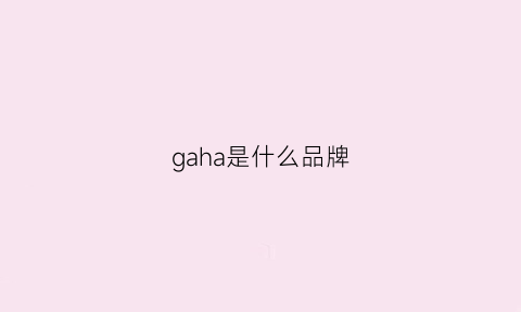 gaha是什么品牌(gaha中国是什么品牌)