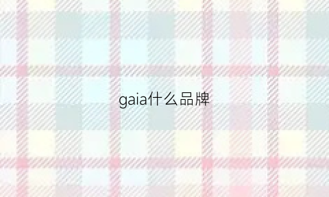 gaia什么品牌(gai是什么牌子)