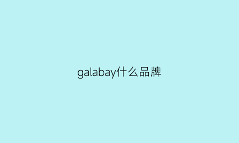 galabay什么品牌(galaday是什么价位的)