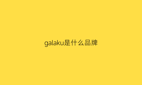 galaku是什么品牌(gallaud是什么品牌)