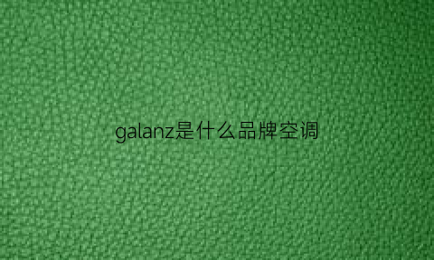 galanz是什么品牌空调(galanz空调怎么样)