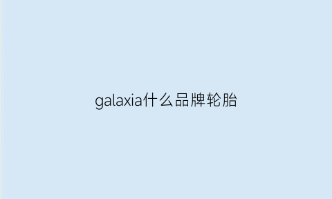 galaxia什么品牌轮胎(gavia轮胎)