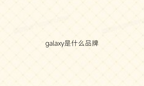 galaxy是什么品牌(galaxy是什么品牌香烟)