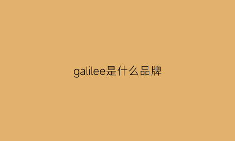 galilee是什么品牌(galee是什么牌子)