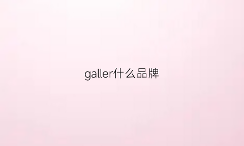 galler什么品牌(galler是什么意思)