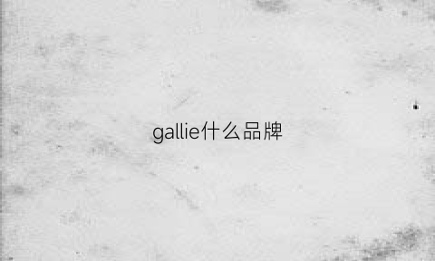 gallie什么品牌(galileo什么品牌)