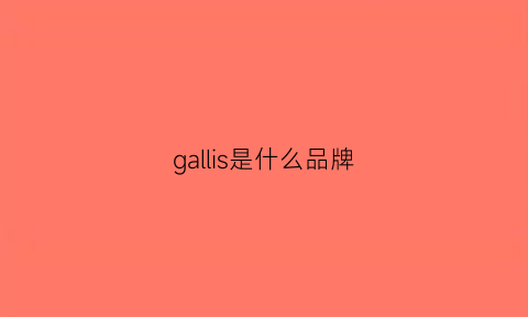 gallis是什么品牌(galee是什么牌子)