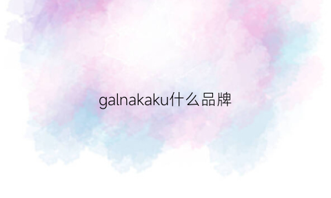 galnakaku什么品牌(kakkga是什么)