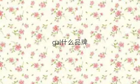 gal什么品牌(gal是什么品牌)