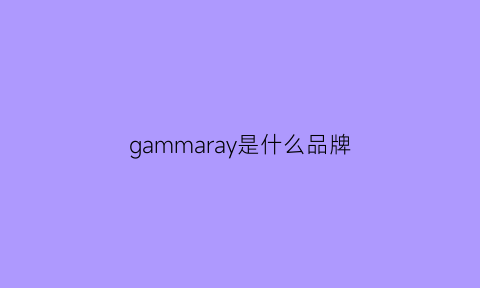 gammaray是什么品牌(gamaniy是什么品牌的服装)