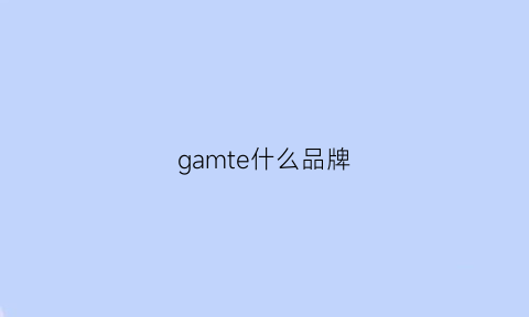 gamte什么品牌(gateone品牌中文怎么读)