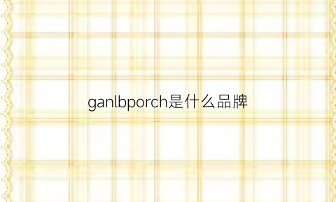 ganlbporch是什么品牌(ganja是什么牌子)