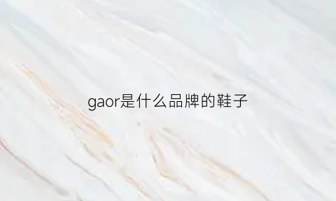 gaor是什么品牌的鞋子(gaon是什么牌子)