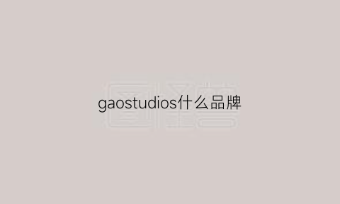 gaostudios什么品牌(高是什么品牌)