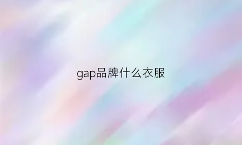 gap品牌什么衣服(gap品牌什么衣服好)