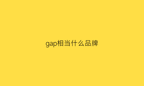 gap相当什么品牌(gap相当什么品牌的鞋)