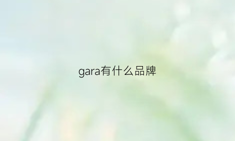 gara有什么品牌(gar是什么品牌)