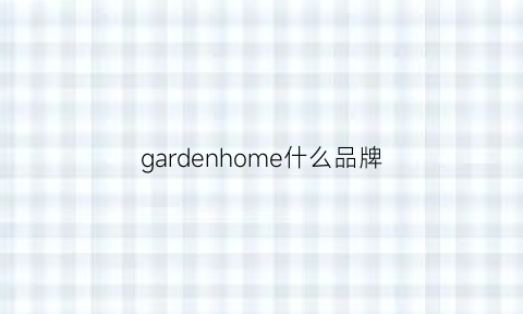 gardenhome什么品牌(garden是什么品牌衣服)