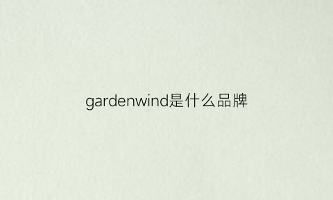 gardenwind是什么品牌(garden是什么品牌衣服)