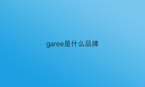 garee是什么品牌(gashey是什么品牌)