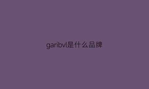 garibvl是什么品牌(gar是什么牌子)