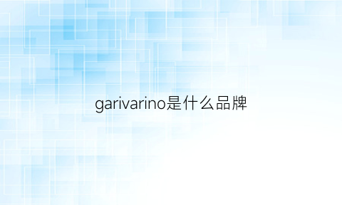 garivarino是什么品牌(garancia是什么牌子)