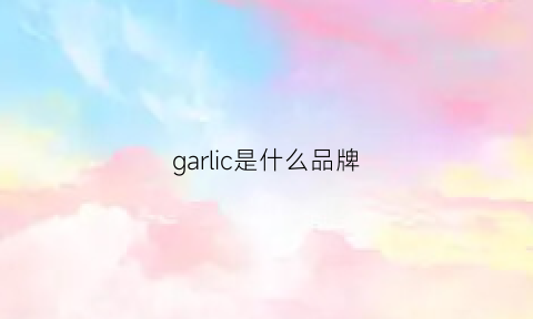 garlic是什么品牌(garlic什么意思中文)