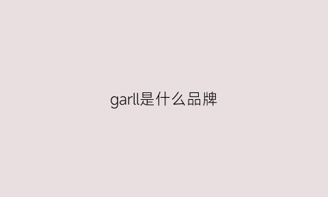 garll是什么品牌(garlen是什么品牌)