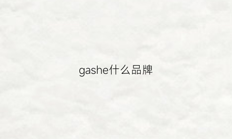 gashe什么品牌(gai是什么牌子)