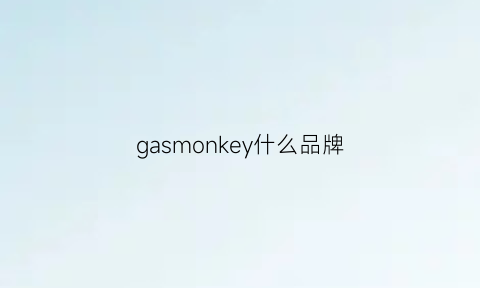 gasmonkey什么品牌(gasmonkey是什么品牌)