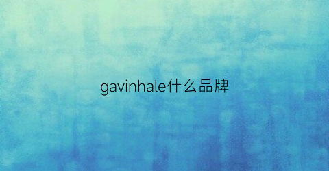 gavinhale什么品牌(garhlvde是什么牌子)