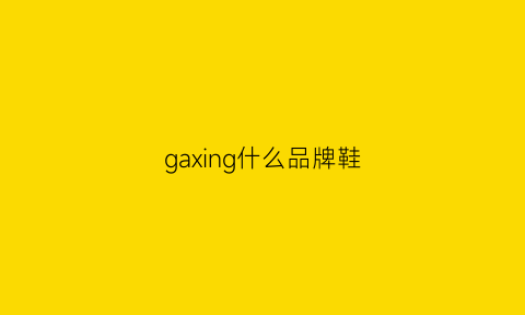 gaxing什么品牌鞋(ga是什么鞋)