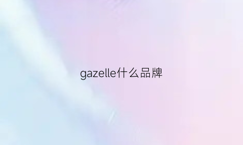 gazelle什么品牌(gazelle是什么品牌)