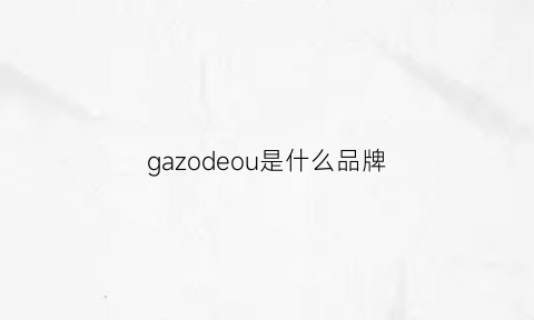 gazodeou是什么品牌(ga是什么品牌衣服)