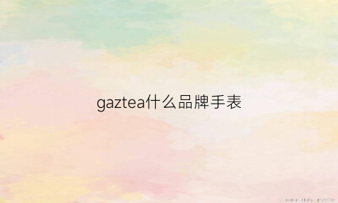 gaztea什么品牌手表(ga是什么牌子的手表多少钱)