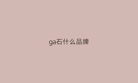 ga石什么品牌(ga什么牌子)