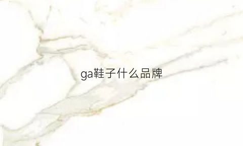 ga鞋子什么品牌(ga鞋服品牌)