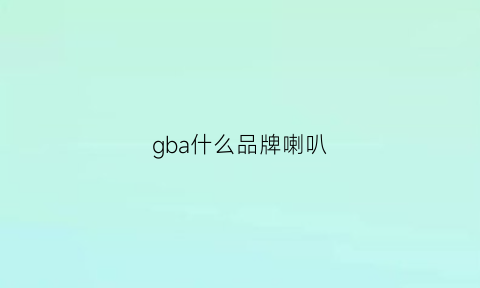 gba什么品牌喇叭(gb喇叭怎么样)