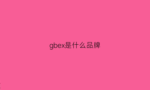 gbex是什么品牌(gbl是什么品牌)